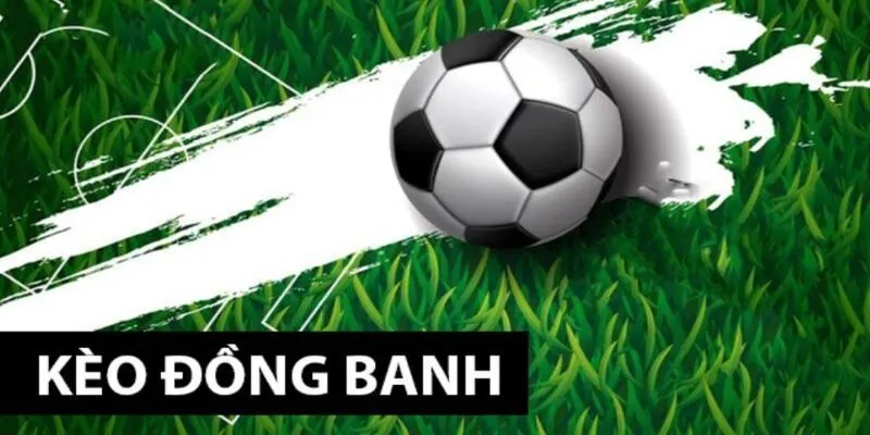 Kinh nghiệm cần ghi nhớ khi tham gia cá cược kèo chấp đồng banh